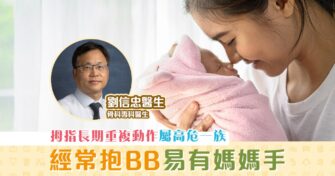 【骨科專科｜劉信忠醫生】抱BB太耐易有 媽媽手 拇指長期重複動作屬高危