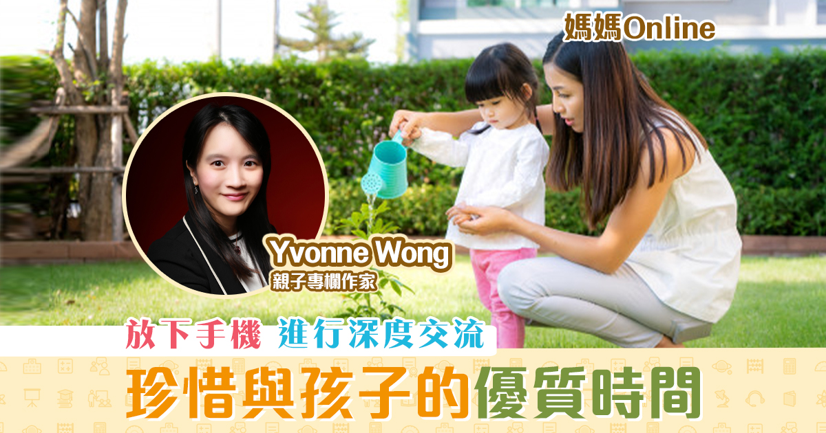 【媽媽Online｜Yvonne Wong】 放下手機 珍惜 與孩子的優質時間