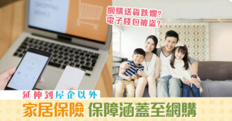 【 家居保險 】延伸到屋企以外 保障涵蓋至網購
