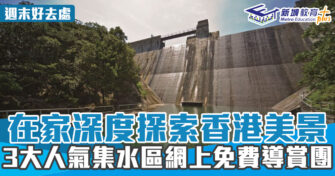 週末好去處 ｜3大人氣集水區 網上免費導賞團在家深度探索香港美景