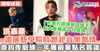 明星成長 ｜ 洪嘉豪讀演藝學院時建立音樂功架 簽約後由零開始學習唱歌