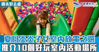 週末好去處 ｜夏日炎炎子女室內放電之選 推介10個好玩室內活動場所