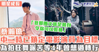 明星成長 ｜ 蔡瀚億5歲開始發明星夢 苦等4年演狂舞派柒良一炮而紅