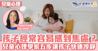 兒童心事台｜Rosa Kwok郭博士 孩子經常容易感到焦慮？兒童心理學博士五步讓孩子快速冷靜!