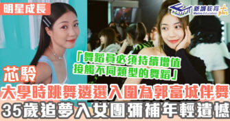 明星成長 ｜ 芯駖大學時已活躍於舞蹈界 35歲入女團做自己無懼負評