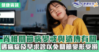 健康資訊｜ 脊椎關節病變或與遺傳有關 遇痛症及早求診以免關節變形受損