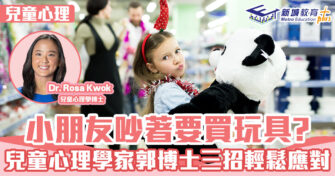 兒童心事台｜Rosa Kwok郭博士 小朋友吵著要買玩具? 三招輕鬆應對!