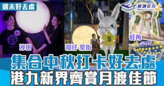 週末好去處 ｜集合中秋打卡好去處 港九新界齊賞月度佳節