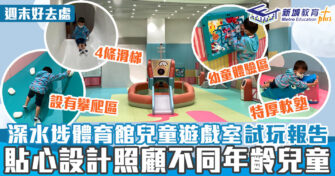 週末好去處 ｜深水埗體育館兒童遊戲室試玩報告 貼心設計照顧不同年齡兒童