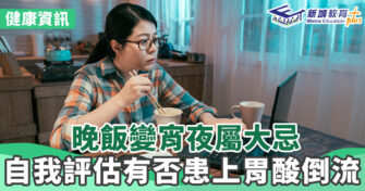 健康資訊｜晚飯變宵夜屬大忌  自我評估有否患上胃酸倒流