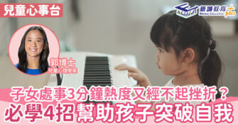兒童心事台｜Rosa Kwok郭博士 小朋友處事3分鐘熱度又經不起挫折？家長必學4招幫助孩子突破自我