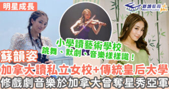 明星成長 ｜ 蘇韻姿才藝學術雙全 畢業於加拿大傳統學府