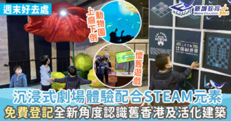 週末好去處 ｜沉浸式劇場體驗配合STEAM元素 全新角度認識舊香港及活化建築