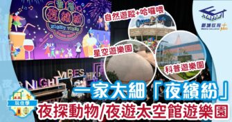 一家大細「夜繽紛」夜探動物/夜遊太空館遊樂園
