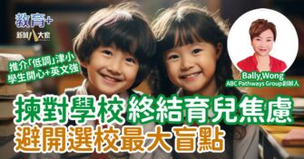 揀對學校終結育兒焦慮 避開選校最大盲點